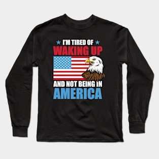 I'm Tired of Waking Up and Not Being in America Long Sleeve T-Shirt